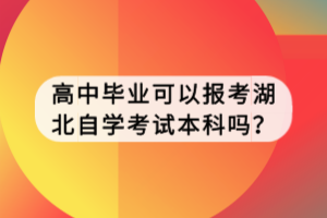 高中畢業(yè)可以報(bào)考湖北自學(xué)考試本科嗎？