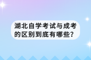 湖北自學(xué)考試與成考的區(qū)別到底有哪些？
