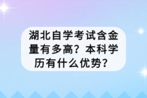 湖北自學(xué)考試含金量有多高？本科學(xué)歷有什么優(yōu)勢？
