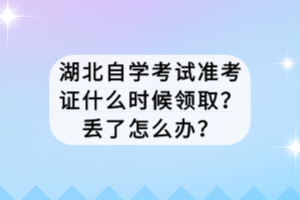 湖北自學(xué)考試準(zhǔn)考證什么時候領(lǐng)?。縼G了怎么辦？