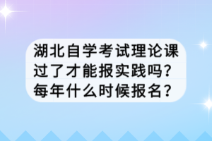 湖北自學(xué)考試?yán)碚撜n過了才能報實踐嗎？每年什么時候報名？