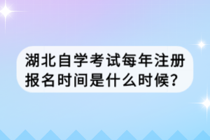 湖北自學(xué)考試每年注冊報名時間是什么時候？