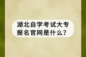 湖北自學(xué)考試大專報名官網(wǎng)是什么？
