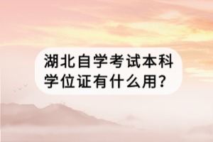 湖北自學(xué)考試本科學(xué)位證有什么用？
