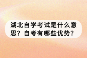 湖北自學(xué)考試是什么意思？自考有哪些優(yōu)勢？