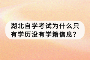 湖北自學(xué)考試為什么只有學(xué)歷沒有學(xué)籍信息？