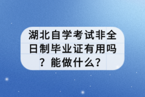 湖北自學(xué)考試非全日制畢業(yè)證有用嗎？能做什么？