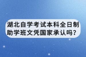湖北自學(xué)考試本科全日制助學(xué)班文憑國家承認(rèn)嗎？