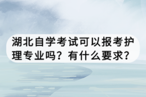 湖北自學考試可以報考護理專業(yè)嗎？有什么要求？