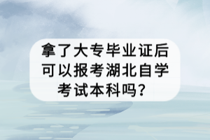 拿了大專畢業(yè)證后可以報考湖北自學(xué)考試本科嗎？