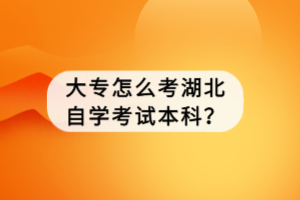 大專怎么考湖北自學考試本科？