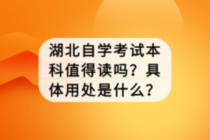 湖北自學(xué)考試本科值得讀嗎？具體用處是什么？