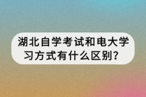 湖北自學(xué)考試和電大學(xué)習(xí)方式有什么區(qū)別？