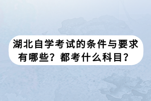 湖北自學(xué)考試的條件與要求有哪些？都考什么科目？