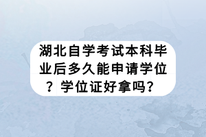 湖北自學(xué)考試本科畢業(yè)后多久能申請學(xué)位？學(xué)位證好拿嗎？