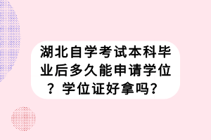 湖北自學(xué)考試本科畢業(yè)后多久能申請(qǐng)學(xué)位？學(xué)位證好拿嗎？