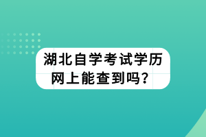湖北自學(xué)考試學(xué)歷網(wǎng)上能查到嗎？