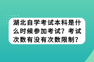 湖北自學(xué)考試本科是什么時候參加考試？考試次數(shù)有沒有次數(shù)限制？