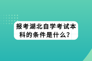 報考湖北自學(xué)考試本科的條件是什么？