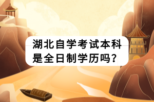 湖北自學考試本科是全日制學歷嗎？