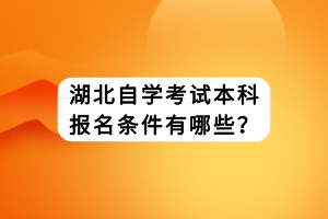 湖北自學考試本科報名條件有哪些？