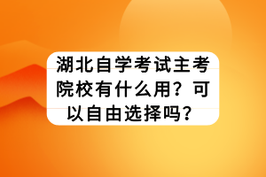 湖北自學(xué)考試主考院校有什么用？可以自由選擇嗎？