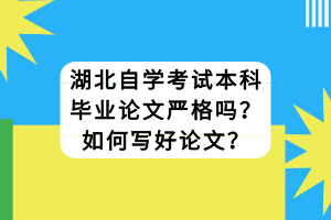 湖北自學考試本科畢業(yè)論文嚴格嗎？如何寫好論文？