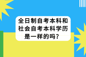 全日制自考本科和社會自考本科學歷是一樣的嗎？