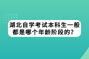 湖北自學考試本科生一般都是哪個年齡階段的？