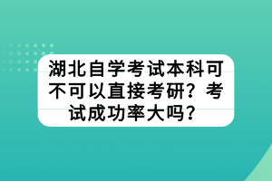 湖北自學考試本科可不可以直接考研？考試成功率大嗎？