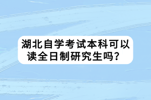湖北自學考試本科可以讀全日制研究生嗎？