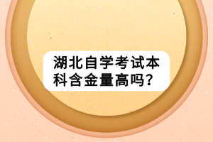 湖北自學考試本科含金量高嗎？