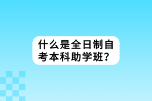 什么是全日制自考本科助學班？