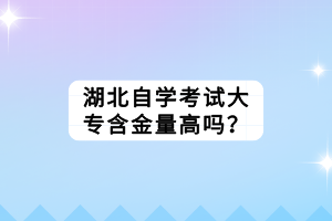 湖北自學(xué)考試大專含金量高嗎？