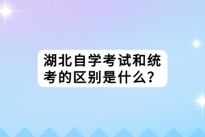 湖北自學考試和統(tǒng)考的區(qū)別是什么？