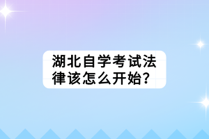 湖北自學(xué)考試法律該怎么開始？