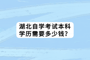 湖北自學考試本科學歷需要多少錢？