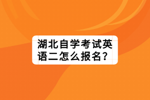 湖北自學(xué)考試英語二怎么報(bào)名？