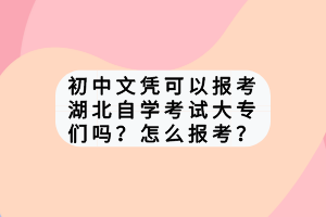 初中文憑可以報(bào)考湖北自學(xué)考試大專們嗎？怎么報(bào)考？