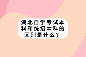 湖北自學(xué)考試本科和統(tǒng)招本科的區(qū)別是什么？