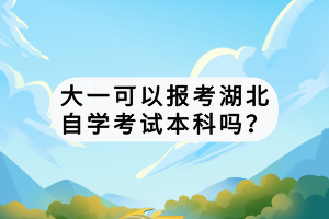 大一可以報考湖北自學(xué)考試本科嗎？