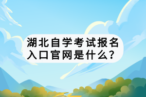 湖北自學(xué)考試報(bào)名入口官網(wǎng)是什么？