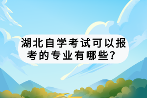 湖北自學(xué)考試可以報(bào)考的專(zhuān)業(yè)有哪些？