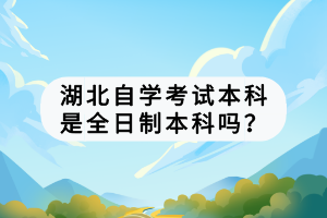 湖北自學(xué)考試本科是全日制本科嗎？
