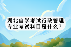 湖北自學(xué)考試行政管理專(zhuān)業(yè)考試科目是什么？