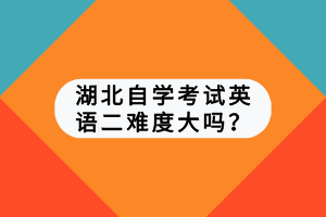 湖北自學(xué)考試英語二難度大嗎？