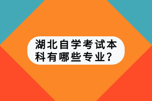 湖北自學(xué)考試本科有哪些專業(yè)？