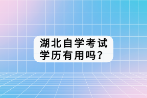 湖北自學(xué)考試學(xué)歷有用嗎？