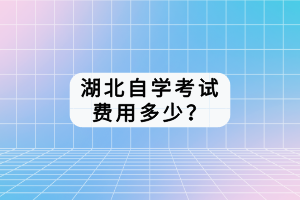 湖北自學(xué)考試費(fèi)用多少？