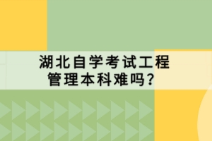 湖北自學(xué)考試工程管理本科難嗎？